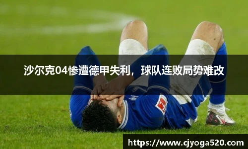 沙尔克04惨遭德甲失利，球队连败局势难改