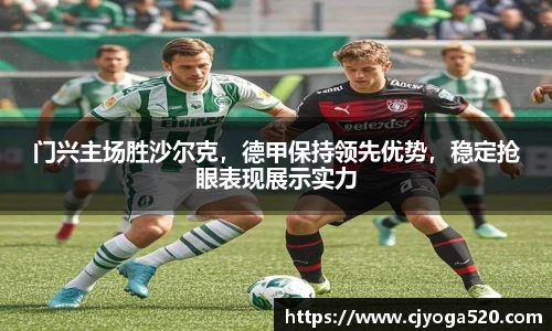 门兴主场胜沙尔克，德甲保持领先优势，稳定抢眼表现展示实力