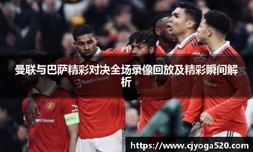 曼联与巴萨精彩对决全场录像回放及精彩瞬间解析
