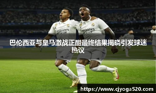 巴伦西亚与皇马激战正酣最终结果揭晓引发球迷热议