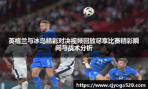 英格兰与冰岛精彩对决视频回放尽享比赛精彩瞬间与战术分析