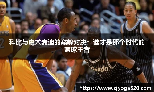 科比与魔术麦迪的巅峰对决：谁才是那个时代的篮球王者