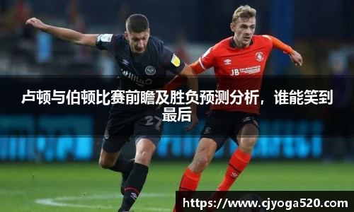 卢顿与伯顿比赛前瞻及胜负预测分析，谁能笑到最后