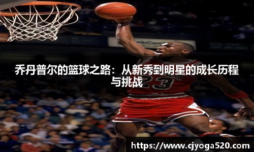 乔丹普尔的篮球之路：从新秀到明星的成长历程与挑战