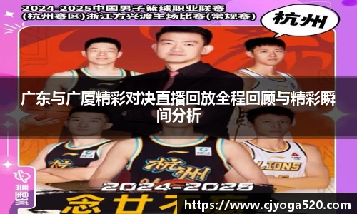广东与广厦精彩对决直播回放全程回顾与精彩瞬间分析