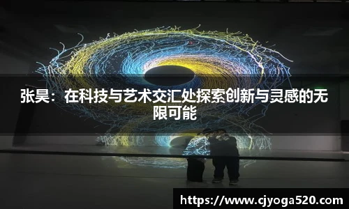 张昊：在科技与艺术交汇处探索创新与灵感的无限可能