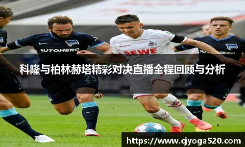 科隆与柏林赫塔精彩对决直播全程回顾与分析
