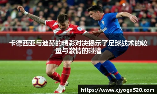 卡德西亚与迪赫的精彩对决揭示了足球战术的较量与激情的碰撞