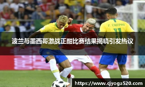 波兰与墨西哥激战正酣比赛结果揭晓引发热议