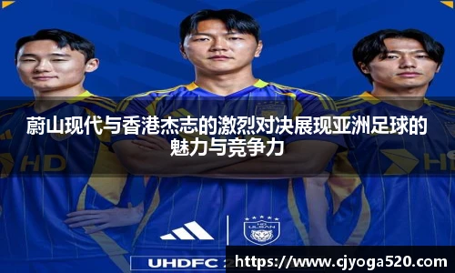 蔚山现代与香港杰志的激烈对决展现亚洲足球的魅力与竞争力