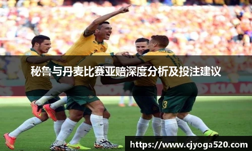 秘鲁与丹麦比赛亚赔深度分析及投注建议