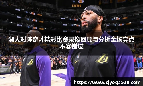 湖人对阵奇才精彩比赛录像回顾与分析全场亮点不容错过