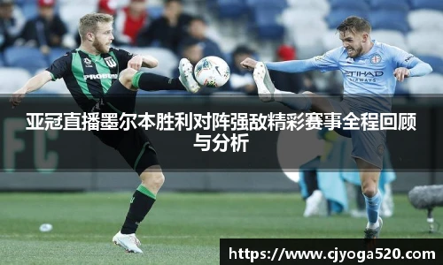 亚冠直播墨尔本胜利对阵强敌精彩赛事全程回顾与分析