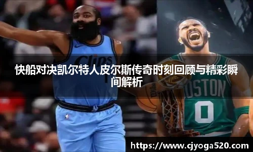 快船对决凯尔特人皮尔斯传奇时刻回顾与精彩瞬间解析