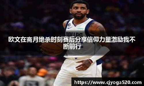欧文在斋月绝杀时刻赛后分享信仰力量激励我不断前行