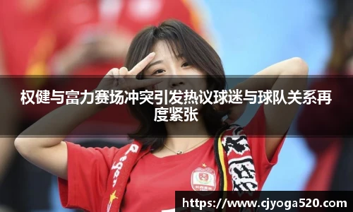 权健与富力赛场冲突引发热议球迷与球队关系再度紧张