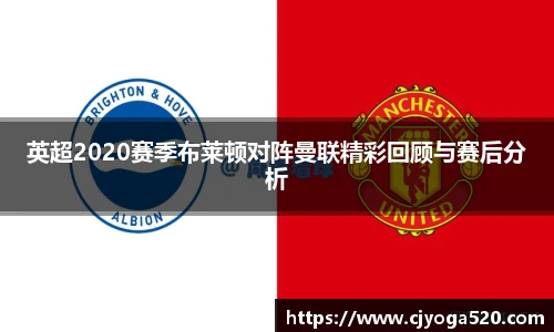 英超2020赛季布莱顿对阵曼联精彩回顾与赛后分析