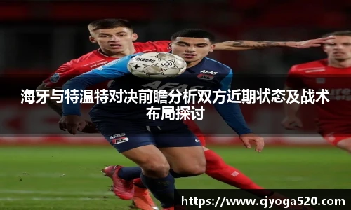 海牙与特温特对决前瞻分析双方近期状态及战术布局探讨